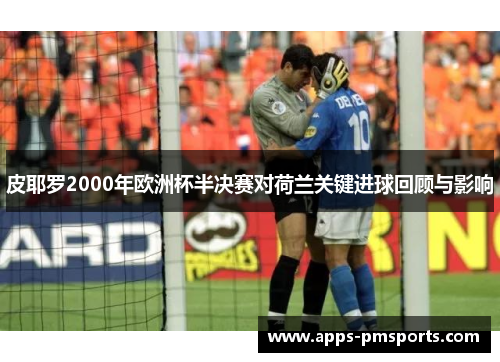 皮耶罗2000年欧洲杯半决赛对荷兰关键进球回顾与影响
