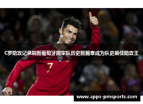 C罗助攻记录刷新葡萄牙国家队历史新篇章成为队史最佳助攻王