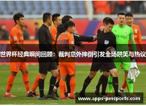 世界杯经典瞬间回顾：裁判意外摔倒引发全场哄笑与热议