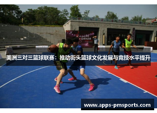 美洲三对三篮球联赛：推动街头篮球文化发展与竞技水平提升