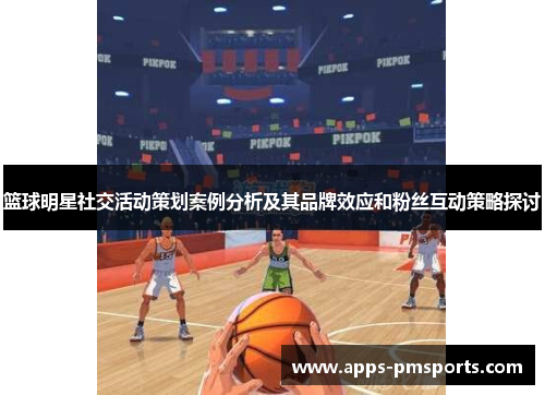 篮球明星社交活动策划案例分析及其品牌效应和粉丝互动策略探讨
