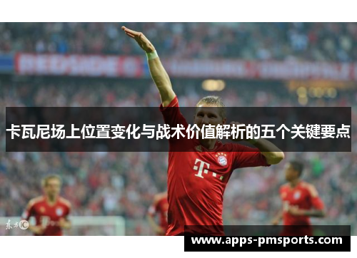 卡瓦尼场上位置变化与战术价值解析的五个关键要点
