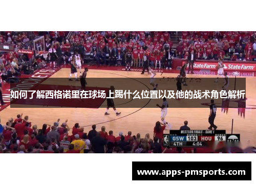 如何了解西格诺里在球场上踢什么位置以及他的战术角色解析